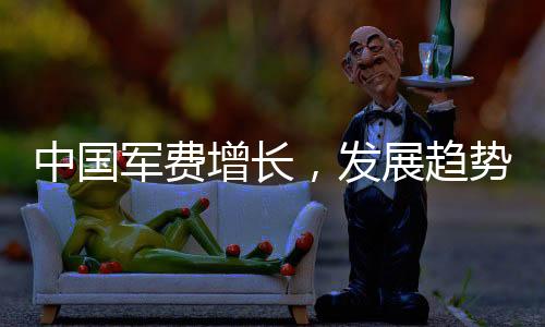 中國(guó)軍費(fèi)增長(zhǎng)，發(fā)展趨勢(shì)及多元視角分析