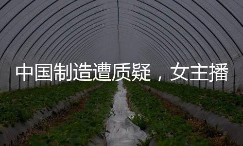 中國(guó)制造遭質(zhì)疑，女主播全英文回懟