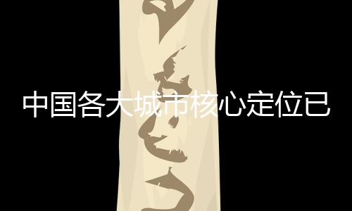 中國(guó)各大城市核心定位已批復(fù)，戰(zhàn)略規(guī)劃引領(lǐng)未來(lái)