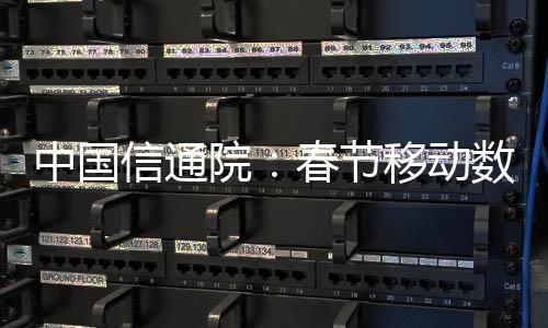中國(guó)信通院：春節(jié)移動(dòng)數(shù)據(jù)流量達(dá)660.3萬(wàn)TB 抖音、微信等占比超60%