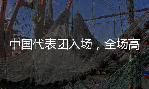 中國代表團(tuán)入場(chǎng)，全場(chǎng)高唱歌唱祖國，展現(xiàn)民族榮耀與團(tuán)結(jié)力量