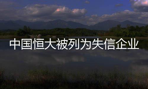 中國恒大被列為失信企業(yè)，老賴標(biāo)簽引發(fā)社會關(guān)注