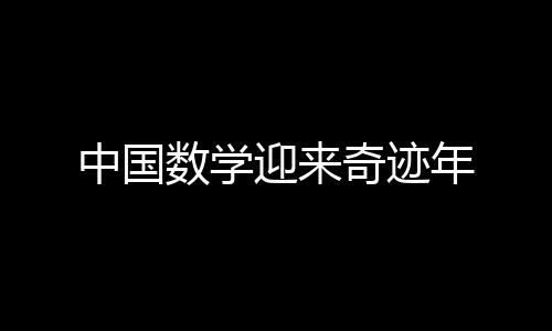 中國數(shù)學迎來奇跡年