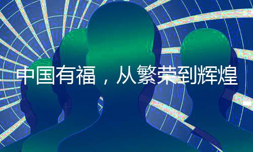 中國有福，從繁榮到輝煌