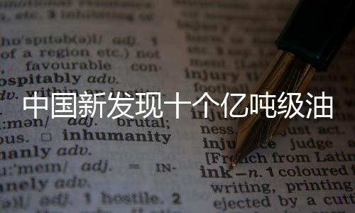 中國新發(fā)現(xiàn)十個(gè)億噸級(jí)油田，能源發(fā)展迎來新篇章