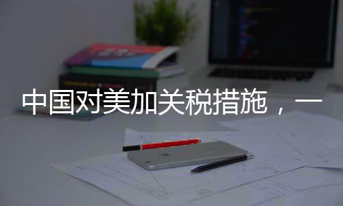 中國(guó)對(duì)美加關(guān)稅措施，一場(chǎng)經(jīng)濟(jì)博弈的深入分析
