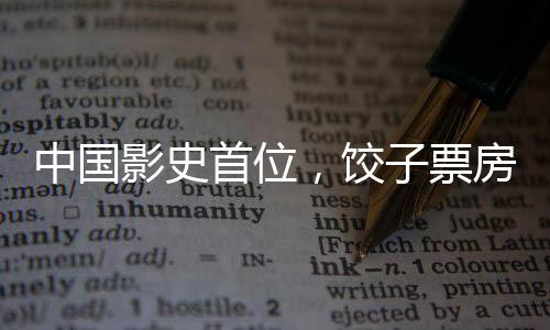 中國影史首位，餃子票房成績超200億，成為華語電影璀璨的新星