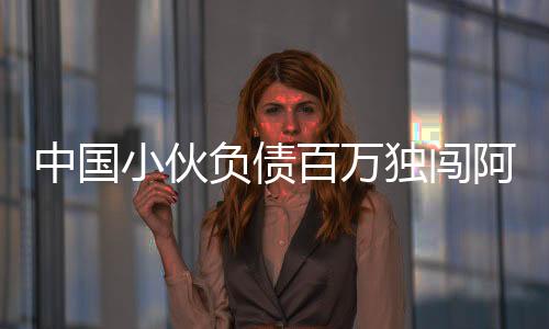 中國(guó)小伙負(fù)債百萬(wàn)獨(dú)闖阿富汗，逆境中的勇敢與擔(dān)當(dāng)