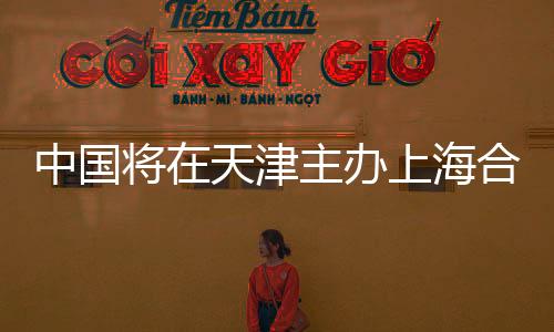 中國將在天津主辦上海合作組織峰會，全球矚目的一刻