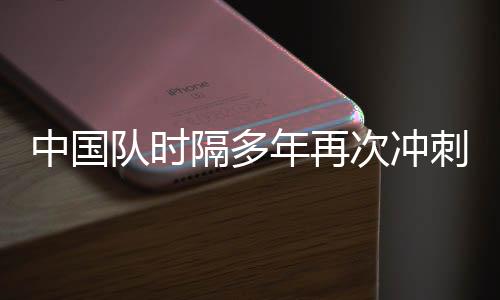 中國隊(duì)時(shí)隔多年再次沖刺世青賽，回顧歷史，期待未來