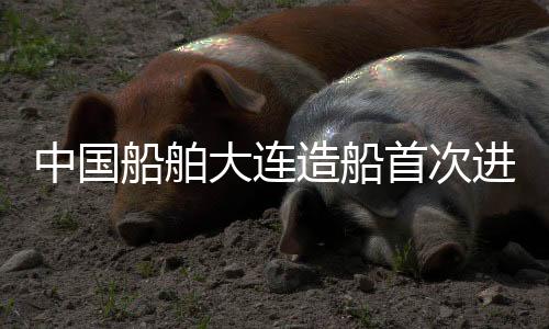 中國船舶大連造船首次進入日本高端船舶市場