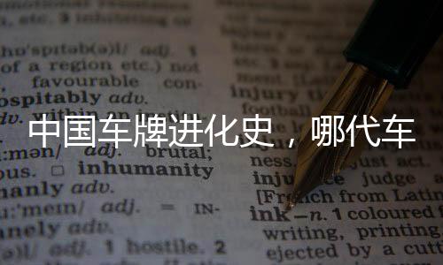 中國(guó)車牌進(jìn)化史，哪代車牌最為優(yōu)雅動(dòng)人