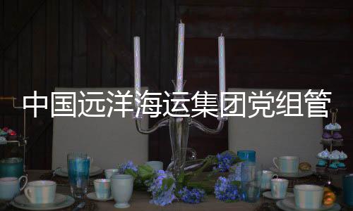 中國遠(yuǎn)洋海運(yùn)集團(tuán)黨組管理正職領(lǐng)導(dǎo)干部隋軍接受審查調(diào)查