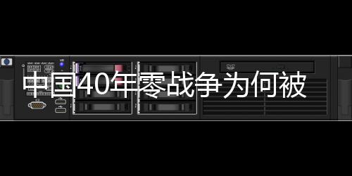 中國(guó)40年零戰(zhàn)爭(zhēng)為何被美國(guó)視為威脅