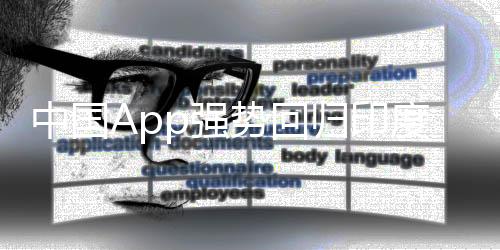 中國App強(qiáng)勢回歸印度市場，36款應(yīng)用重返舞臺(tái)中心