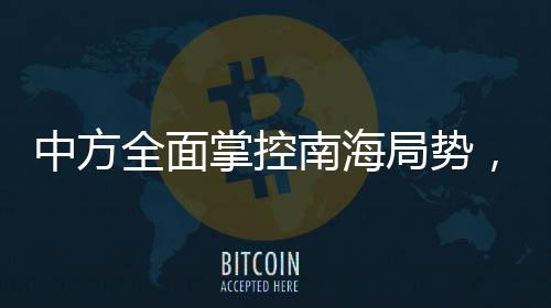 中方全面掌控南海局勢，軍事活動盡在掌握之中