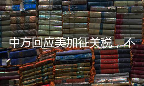 中方回應(yīng)美加征關(guān)稅，不吃霸凌那一套