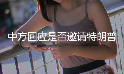 中方回應是否邀請?zhí)乩势赵L華