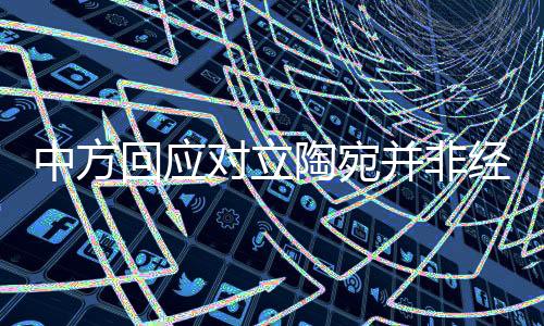 中方回應(yīng)對(duì)立陶宛并非經(jīng)濟(jì)脅迫，重申互利合作理念