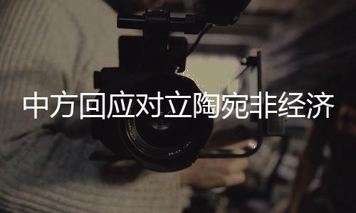 中方回應對立陶宛非經(jīng)濟脅迫，展現(xiàn)合作誠意與大國擔當