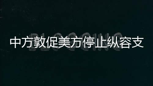 中方敦促美方停止縱容支持臺獨的立場與行動