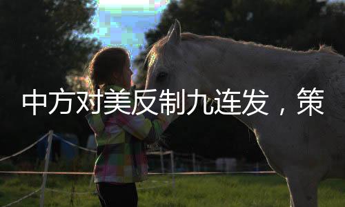 中方對(duì)美反制九連發(fā)，策略解讀與深度分析