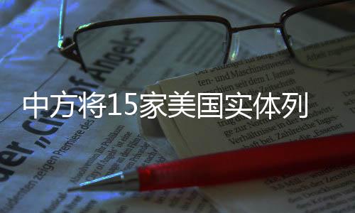 中方將15家美國實(shí)體列入出口管制名單，深化國家產(chǎn)業(yè)安全保護(hù)動作