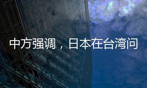 中方強(qiáng)調(diào)，日本在臺(tái)灣問(wèn)題上應(yīng)謹(jǐn)言慎行