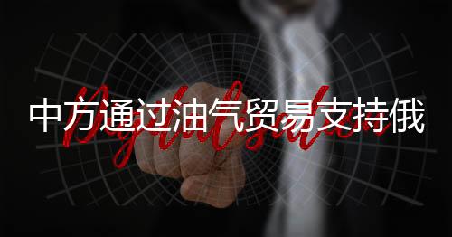 中方通過油氣貿(mào)易支持俄？王毅回應(yīng)