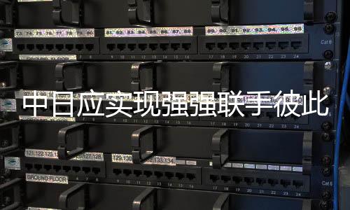 中日應(yīng)實現(xiàn)強(qiáng)強(qiáng)聯(lián)手彼此成就——王毅提出的重要觀點分析