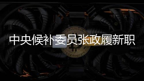 中央候補委員張政履新職務(wù)，曾主持春晚的多彩篇章
