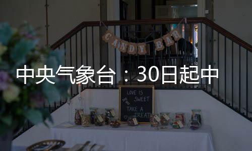 中央氣象臺(tái)：30日起中東部地區(qū)有雨雪天氣過(guò)程
