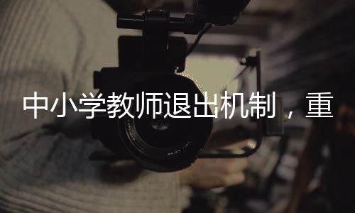 中小學教師退出機制，重塑教育生態(tài)的重要一環(huán)