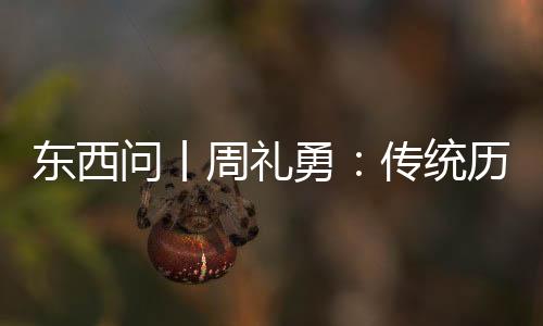 東西問丨周禮勇：傳統(tǒng)歷法如何助推東西方交流“歷”久彌新？