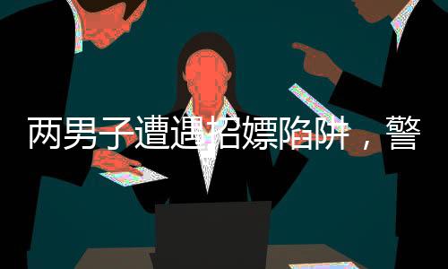 兩男子遭遇招嫖陷阱，警方及時介入調(diào)查