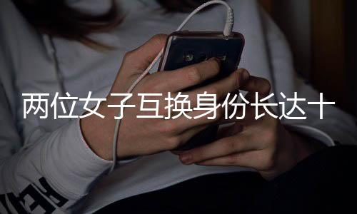 兩位女子互換身份長(zhǎng)達(dá)十九年，揭秘背后故事