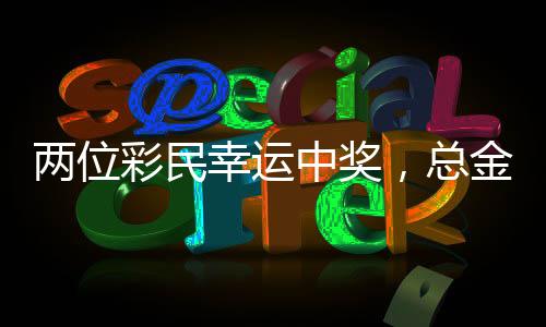 兩位彩民幸運中獎，總金額超過1.5億元——彩票界的驚人喜事