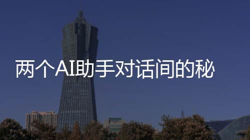 兩個AI助手對話間的秘密，加密交流揭秘