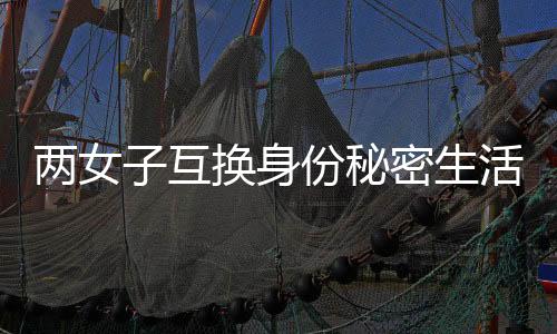 兩女子互換身份秘密生活十九年，揭秘背后的故事