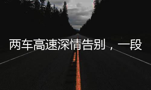 兩車高速深情告別，一段獨特的陪伴之旅
