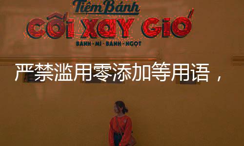 嚴(yán)禁濫用零添加等用語，倡導(dǎo)健康宣傳新時(shí)代