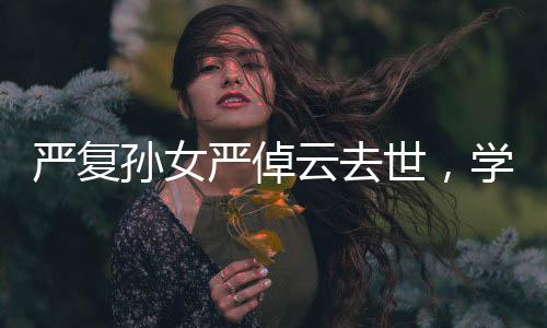 嚴(yán)復(fù)孫女嚴(yán)倬云去世，學(xué)界痛失一位卓越的代表