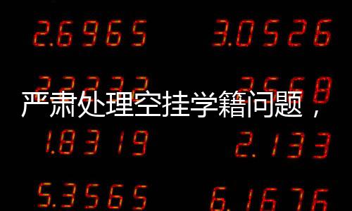 嚴(yán)肅處理空掛學(xué)籍問題，一項(xiàng)刻不容緩的行動(dòng)