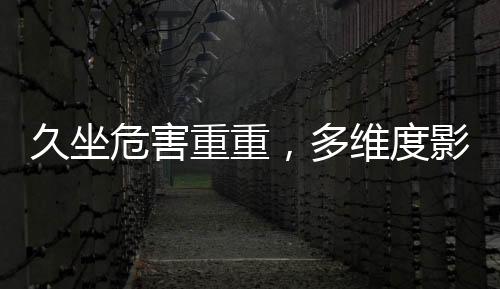 久坐危害重重，多維度影響心臟健康