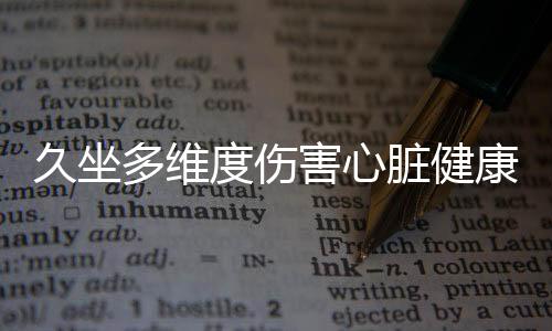 久坐多維度傷害心臟健康，警醒您改變生活習(xí)慣