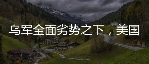 烏軍全面劣勢之下，美國是否會袖手旁觀？