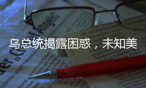 烏總統(tǒng)揭露困惑，未知美國援助資金去向