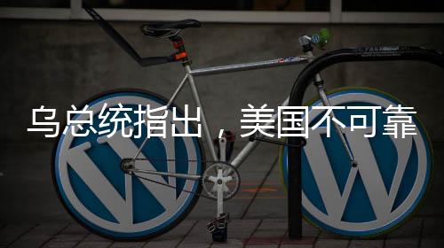烏總統(tǒng)指出，美國(guó)不可靠，歐洲需自強(qiáng)