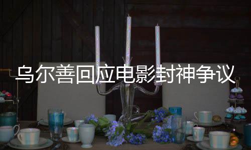 烏爾善回應電影封神爭議，揭示爭議背后的深度剖析