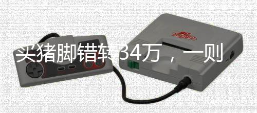 買豬腳錯轉(zhuǎn)34萬，一則關(guān)于轉(zhuǎn)賬失誤與誠信社會的新聞